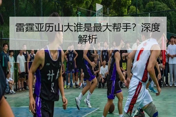 雷霆亚历山大谁是最大帮手？深度解析