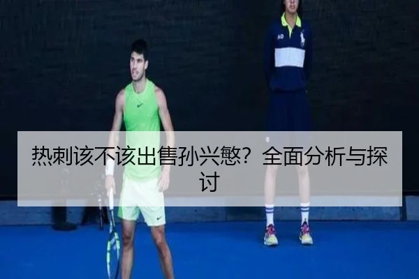 热刺该不该出售孙兴慜？全面分析与探讨