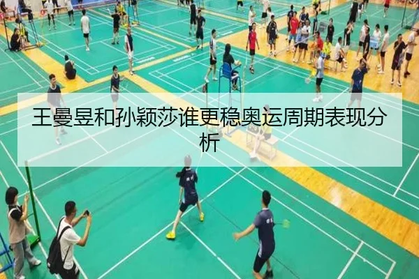 王曼昱和孙颖莎谁更稳奥运周期表现分析